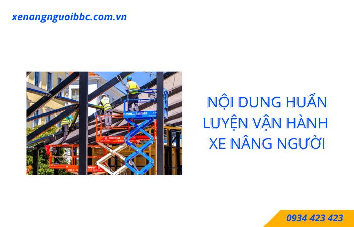 Chi tiết các nội dung huấn luyện vận hành xe nâng người an toàn Chi tiết các nội dung huấn luyện vận hành xe nâng người an toàn